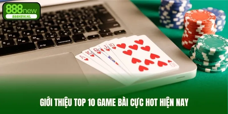 Giới thiệu top 10 game bài cực hot hiện nay
