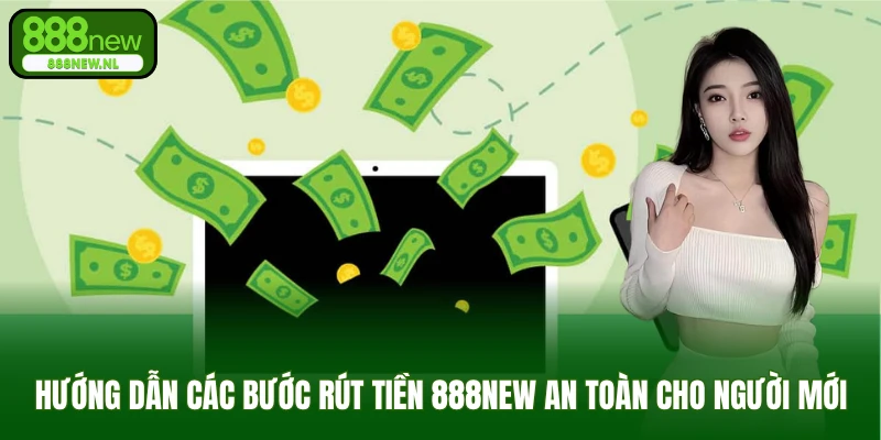Hướng dẫn các bước rút tiền 888NEW an toàn cho người mới