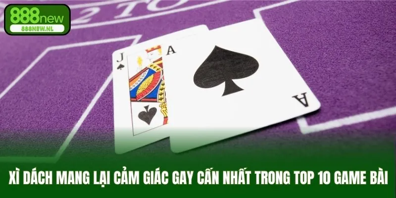 Xì dách mang lại cảm giác gay cấn nhất trong top 10 game bài
